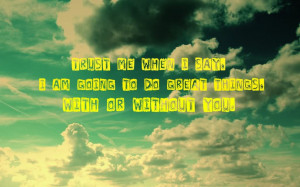 Trust Me When I Say I Am Going To Do Great Things With Or Without You ...