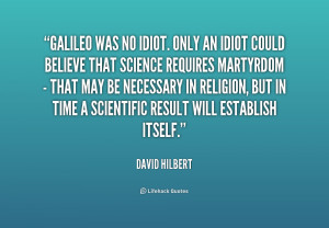 Galileo was no idiot. Only an idiot could believe that science ...