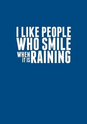 like people who smile when it’s raining.