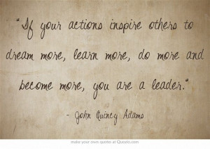 ... dream more, learn more, do more and become more, you are a leader