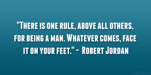 There is one rule, above all others, for being a man. Whatever comes ...