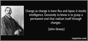 Change as change is mere flux and lapse; it insults intelligence ...