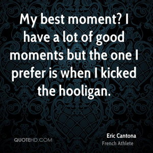 My best moment? I have a lot of good moments but the one I prefer is ...