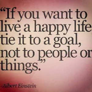 ... Happy Life Tie It to a Goal, Not to People or Things ~ Happiness Quote