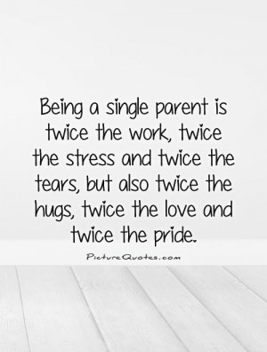 Being a single parent is twice the work, twice the stress and twice ...