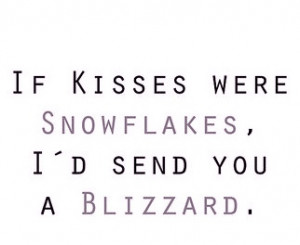 if kisses were snowflakes I’d send you a blizzard.