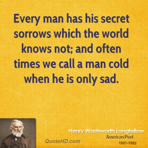 Every man has his secret sorrows which the world knows not; and often ...
