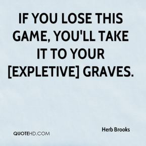 Herb Brooks - If you lose this game, you'll take it to your [expletive ...