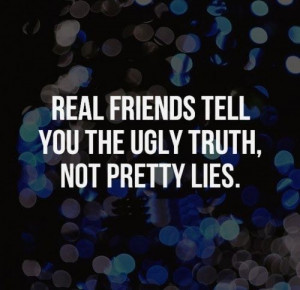 ... friends tell you the ugly truth, not pretty lies. #Friendship #Quotes