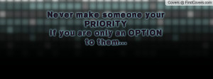 never make someone your priorityif you are only an option to them ...