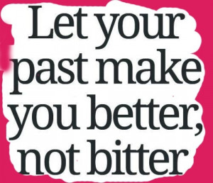 Let your past make you better,not bitter