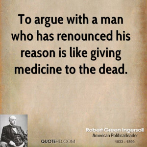 To argue with a man who has renounced his reason is like giving ...