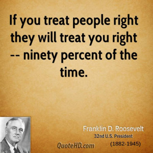 If you treat people right they will treat you right -- ninety percent ...