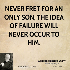 Never fret for an only son, the idea of failure will never occur to ...