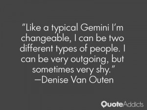 Like a typical Gemini I'm changeable, I can be two different types of ...