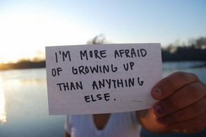 ... More Afraid of Growing Up Than Anything Else ~ Inspirational Quote