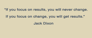 you focus on change you will get results jack dixon