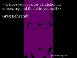 Greg Behrendt - quote-Before you look for validation in others, try ...