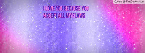 love you because you accept all my Profile Facebook Covers
