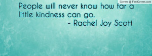 People will never know how far a little kindness can go. - Rachel Joy ...