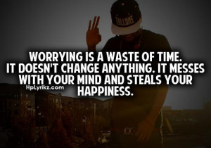 Worrying is a waste of time. It doesn't anything. It messes with your ...