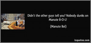 ... the other guys tell you? Nobody dunks on Manute B-O-L! - Manute Bol