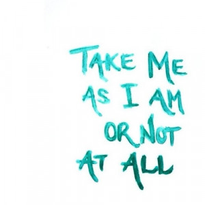 Take me as I am or not at all