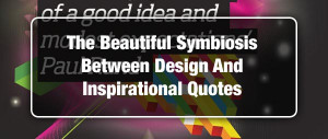 The Beautiful Symbiosis Between Design And Inspirational Quotes