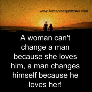woman can't change a man because she loves him, a man changes ...