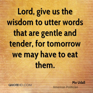 Lord, give us the wisdom to utter words that are gentle and tender ...