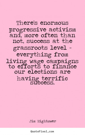 Jim Hightower Quotes - There's enormous progressive activism and, more ...