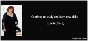 Continue to study and learn new skills. - Edie McClurg