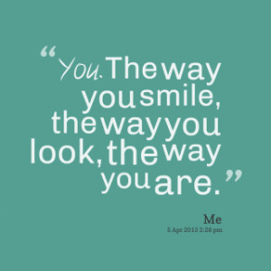 thumbnail of quotes *You. The way you smile, the way you look, the way ...