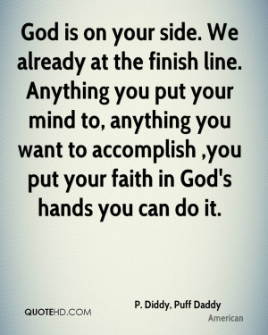 God is on your side. We already at the finish line. Anything you put ...