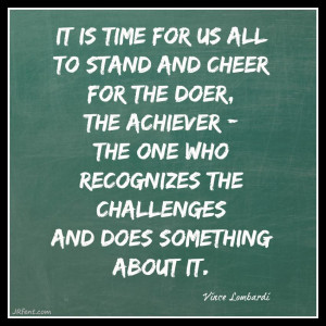 ... the challenges and does something about it.” - Vince Lombarti