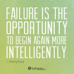 ... is the opportunity to begin again more intelligently. – Henry Ford