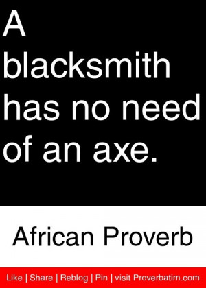 ... blacksmith has no need of an axe. - African Proverb #proverbs #quotes