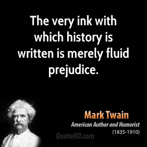 The very ink with which history is written is merely fluid prejudice.