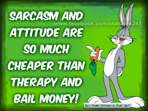 Sarcasm and attitude are so much cheaper than therapy