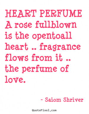 ... opentoall heart .. fragrance flows from it .. the perfume of love