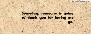 someday , Pictures , someone is going to thank you for letting me go ...