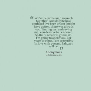 Quotes Picture: we've been through so much together and despite how ...