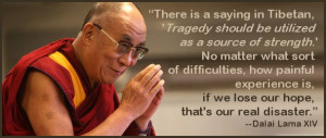 There is a saying in Tibetan, 'Tragedy should be utilized as a source ...