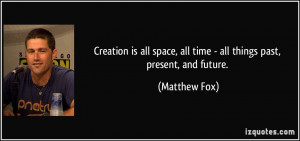 Creation is all space, all time - all things past, present, and future ...