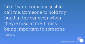 ... the car even when theyre mad at me. I miss being important to someone