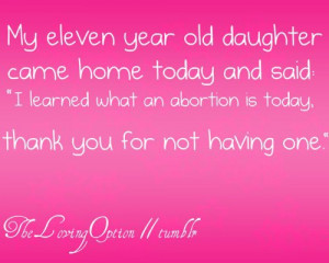This quote is really sweet. Thank you mom for not aborting me ...