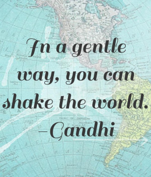 gandhi quote. in a gentle way you can shake the world.