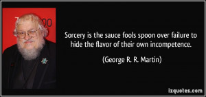 ... to hide the flavor of their own incompetence. - George R. R. Martin