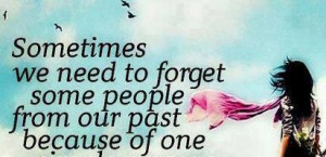 ... to forget some people from our past : Quote About Sometimes We