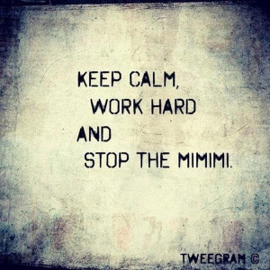 Keep calm, work hard and stop the mimimi